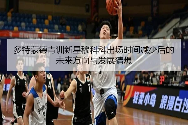 多特蒙德青训新星穆科科出场时间减少后的未来方向与发展猜想
