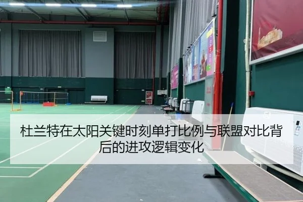 杜兰特在太阳关键时刻单打比例与联盟对比背后的进攻逻辑变化