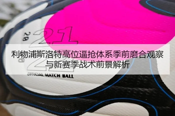 利物浦斯洛特高位逼抢体系季前磨合观察与新赛季战术前景解析