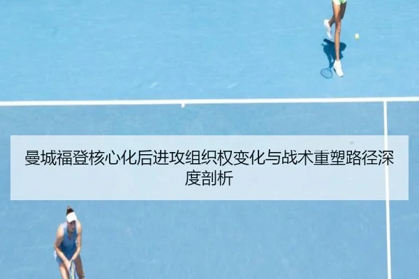 曼城福登核心化后进攻组织权变化与战术重塑路径深度剖析